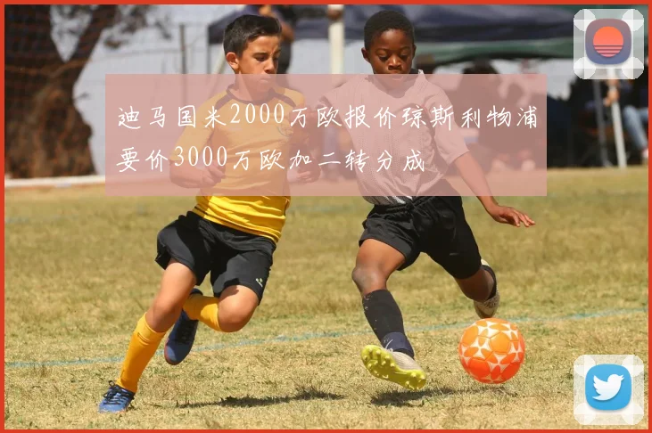 迪马国米2000万欧报价琼斯利物浦要价3000万欧加二转分成