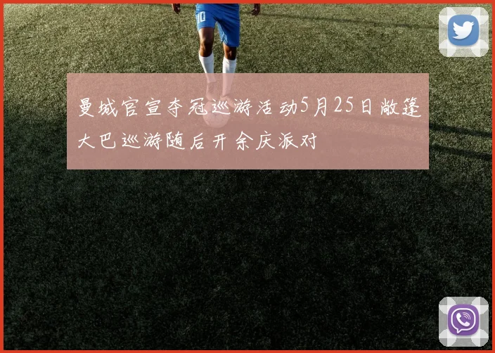 曼城官宣夺冠巡游活动5月25日敞篷大巴巡游随后开余庆派对